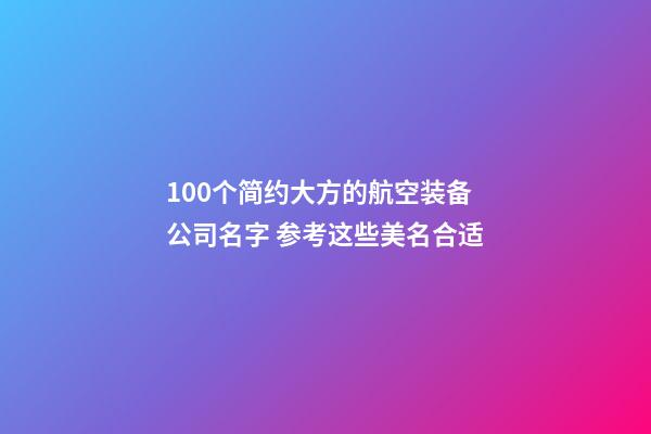 100个简约大方的航空装备公司名字 参考这些美名合适-第1张-公司起名-玄机派